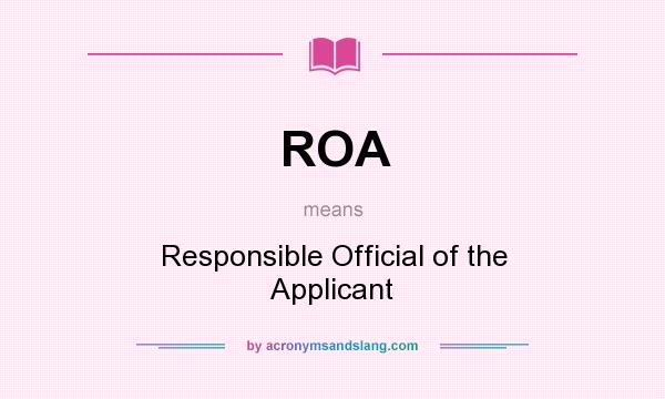What does ROA mean? It stands for Responsible Official of the Applicant
