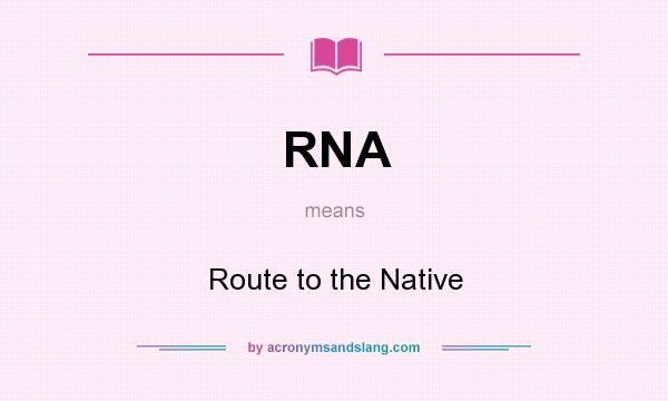 What does RNA mean? It stands for Route to the Native