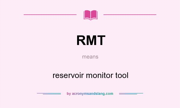 What does RMT mean? It stands for reservoir monitor tool