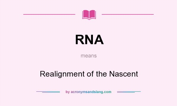What does RNA mean? It stands for Realignment of the Nascent