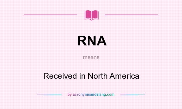 What does RNA mean? It stands for Received in North America