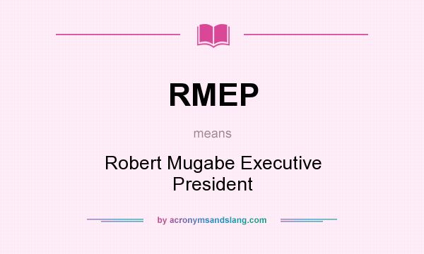 What does RMEP mean? It stands for Robert Mugabe Executive President
