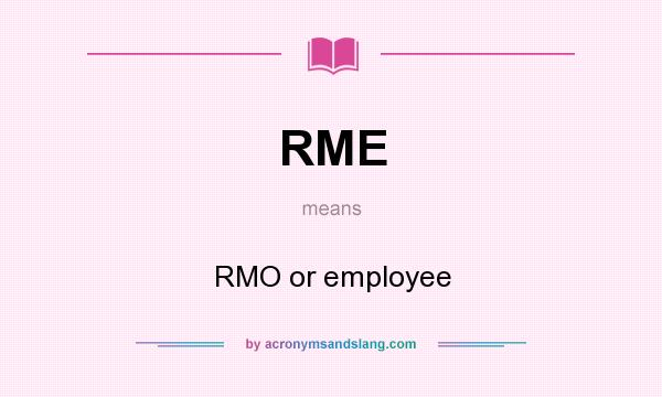What does RME mean? It stands for RMO or employee