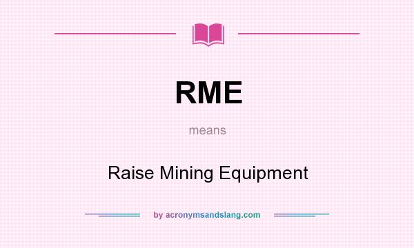What does RME mean? It stands for Raise Mining Equipment