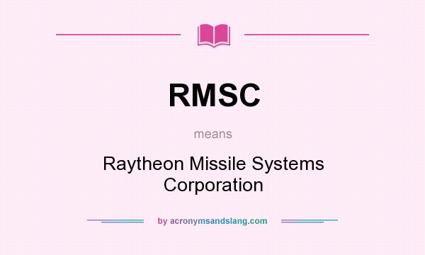 What does RMSC mean? It stands for Raytheon Missile Systems Corporation