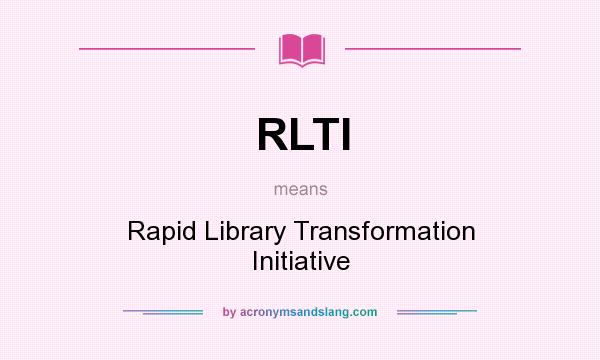 What does RLTI mean? It stands for Rapid Library Transformation Initiative