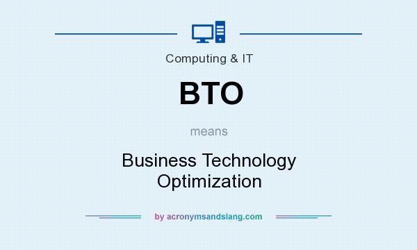 What does BTO mean? It stands for Business Technology Optimization