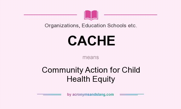 What does CACHE mean? It stands for Community Action for Child Health Equity