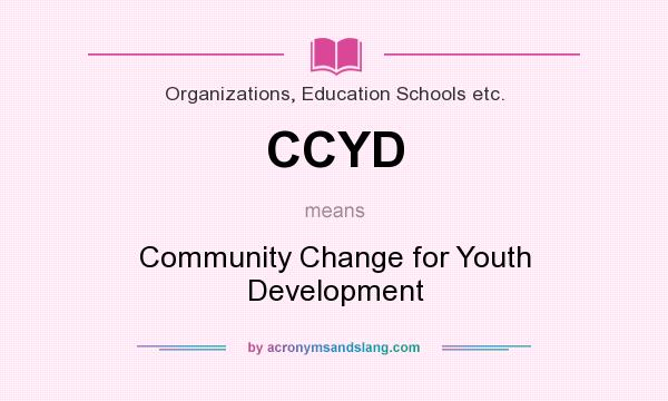 What does CCYD mean? It stands for Community Change for Youth Development