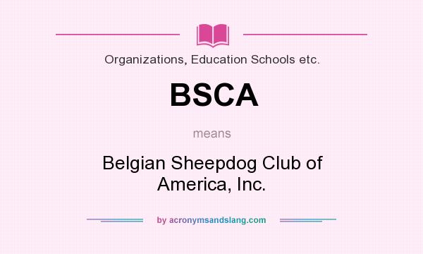 What does BSCA mean? It stands for Belgian Sheepdog Club of America, Inc.