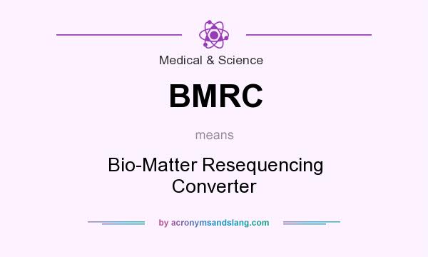 What does BMRC mean? It stands for Bio-Matter Resequencing Converter