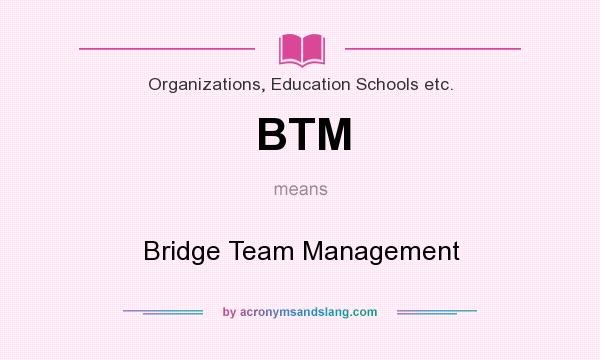 What does BTM mean? It stands for Bridge Team Management