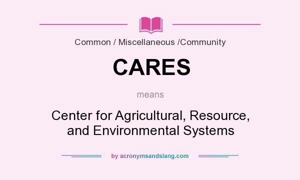 What does CARES mean? It stands for Center for Agricultural, Resource, and Environmental Systems