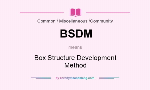 What does BSDM mean? It stands for Box Structure Development Method