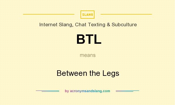 What does BTL mean? It stands for Between the Legs