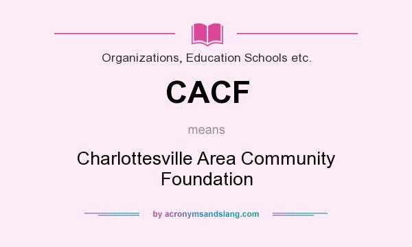 What does CACF mean? It stands for Charlottesville Area Community Foundation