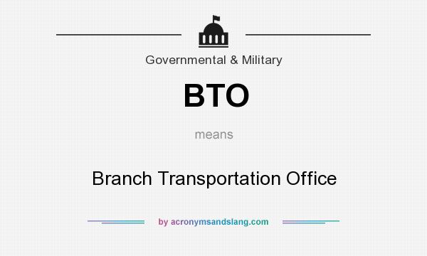 What does BTO mean? It stands for Branch Transportation Office