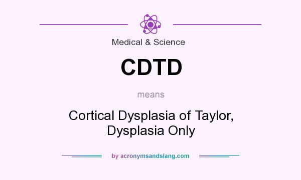 What does CDTD mean? It stands for Cortical Dysplasia of Taylor, Dysplasia Only