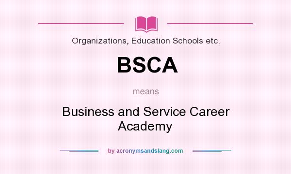 What does BSCA mean? It stands for Business and Service Career Academy