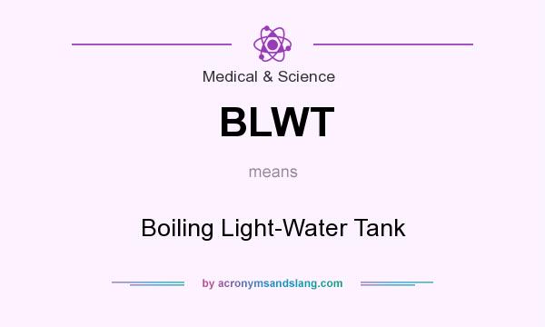 What does BLWT mean? It stands for Boiling Light-Water Tank