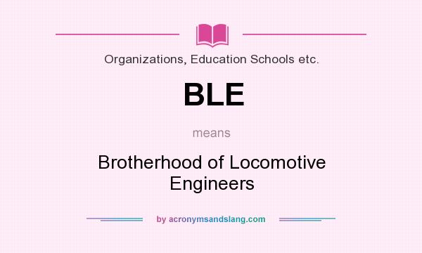 What does BLE mean? It stands for Brotherhood of Locomotive Engineers