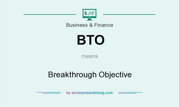 What does BTO mean? It stands for Breakthrough Objective