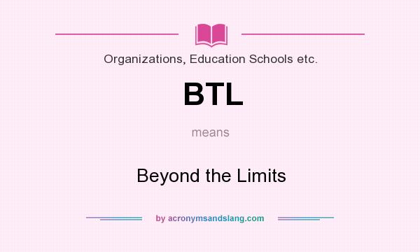 What does BTL mean? It stands for Beyond the Limits