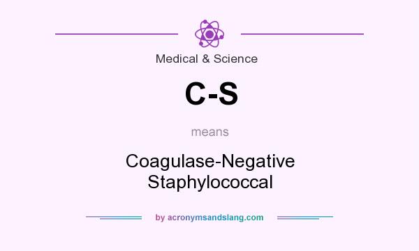 What does C-S mean? It stands for Coagulase-Negative Staphylococcal