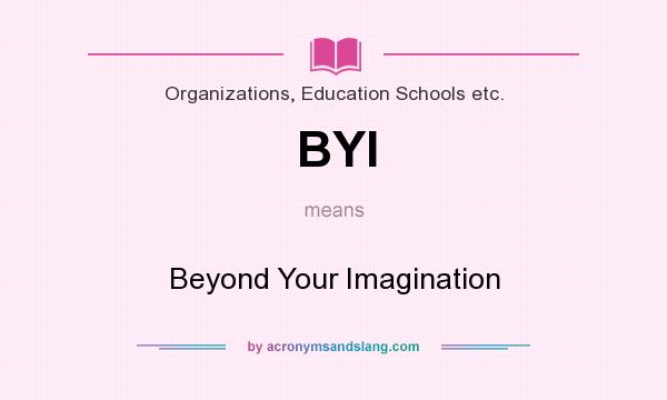 What does BYI mean? It stands for Beyond Your Imagination