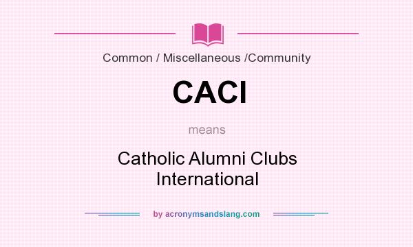 What does CACI mean? It stands for Catholic Alumni Clubs International