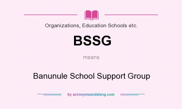 What does BSSG mean? It stands for Banunule School Support Group