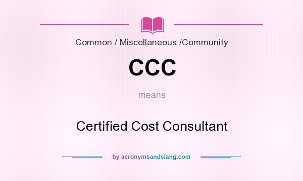 What does CCC mean? It stands for Certified Cost Consultant