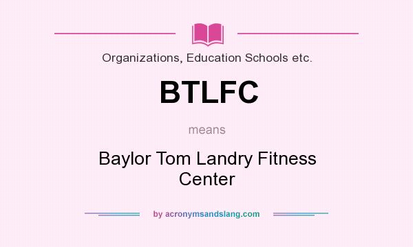 What does BTLFC mean? It stands for Baylor Tom Landry Fitness Center
