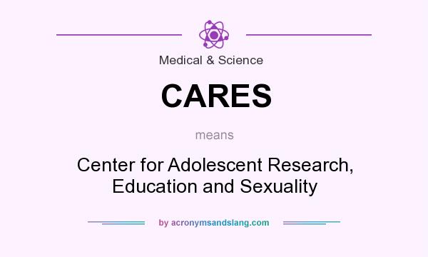 What does CARES mean? It stands for Center for Adolescent Research, Education and Sexuality