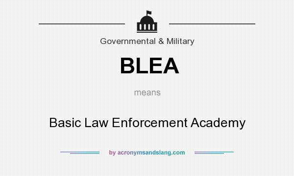 What does BLEA mean? It stands for Basic Law Enforcement Academy