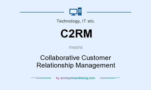 What does C2RM mean? It stands for Collaborative Customer Relationship Management