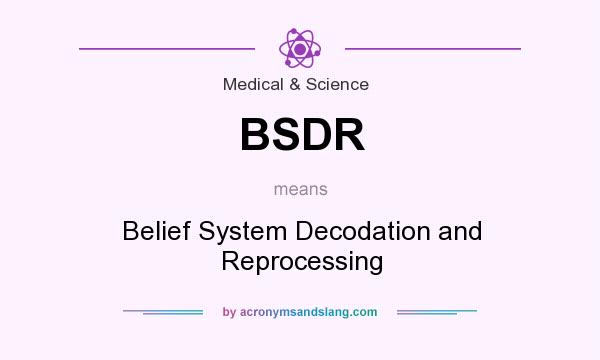 What does BSDR mean? It stands for Belief System Decodation and Reprocessing