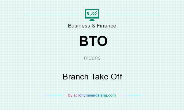 What does BTO mean? It stands for Branch Take Off