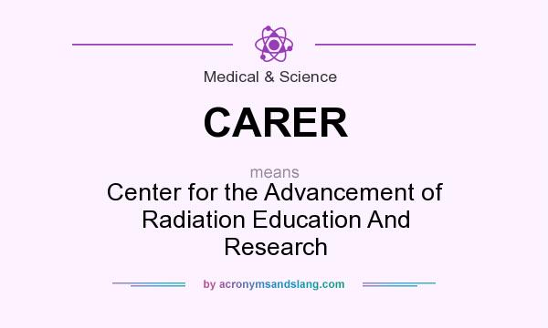 What does CARER mean? It stands for Center for the Advancement of Radiation Education And Research