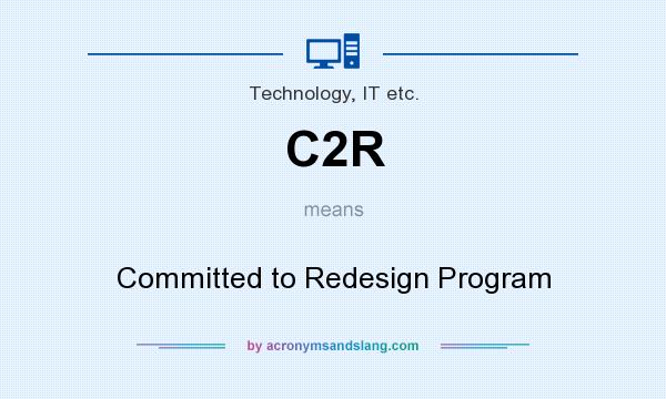 What does C2R mean? It stands for Committed to Redesign Program