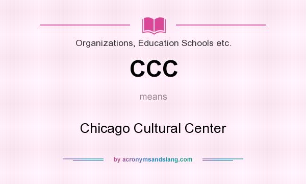 What does CCC mean? It stands for Chicago Cultural Center