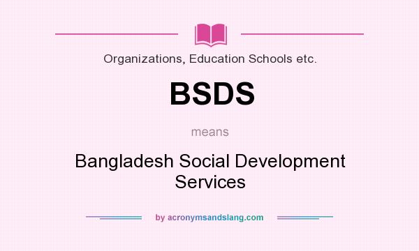 What does BSDS mean? It stands for Bangladesh Social Development Services