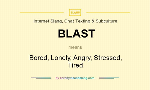 What does BLAST mean? It stands for Bored, Lonely, Angry, Stressed, Tired