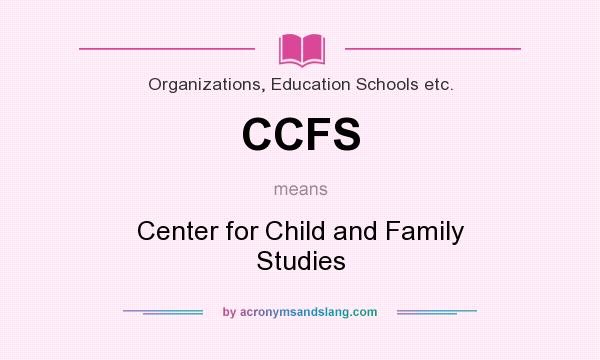 What does CCFS mean? It stands for Center for Child and Family Studies