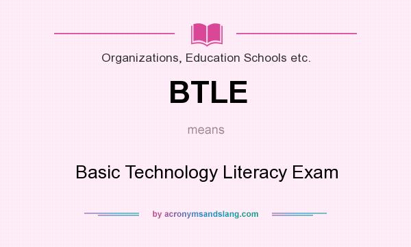 What does BTLE mean? It stands for Basic Technology Literacy Exam