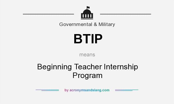 What does BTIP mean? It stands for Beginning Teacher Internship Program