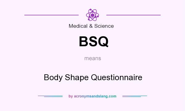 What does BSQ mean? It stands for Body Shape Questionnaire