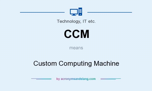 What does CCM mean? It stands for Custom Computing Machine