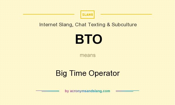 What does BTO mean? It stands for Big Time Operator