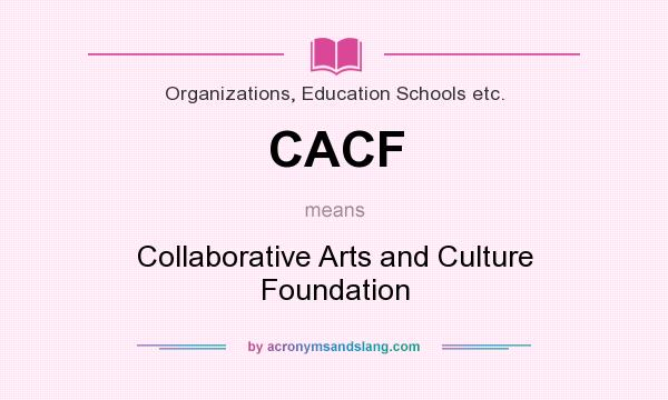 What does CACF mean? It stands for Collaborative Arts and Culture Foundation